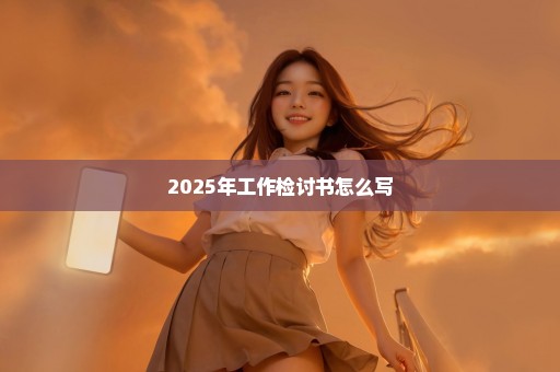 2025年工作检讨书怎么写