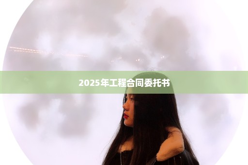 2025年工程合同委托书