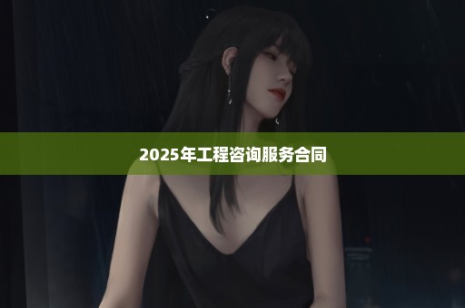 2025年工程咨询服务合同