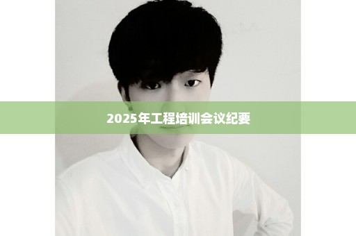 2025年工程培训会议纪要