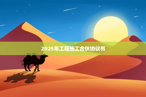 2025年工程施工合伙协议书
