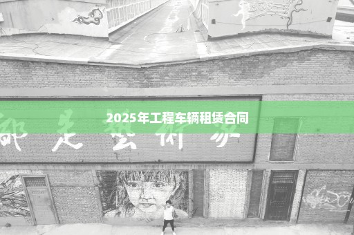 2025年工程车辆租赁合同