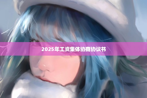 2025年工资集体协商协议书