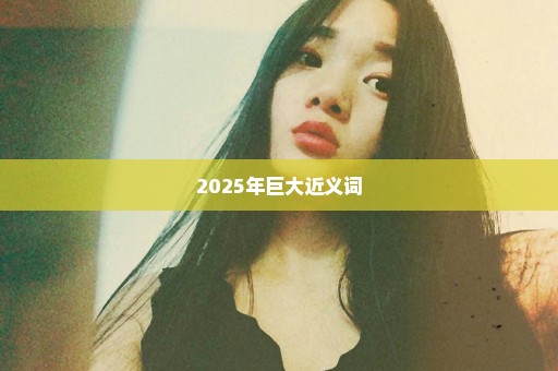 2025年巨大近义词
