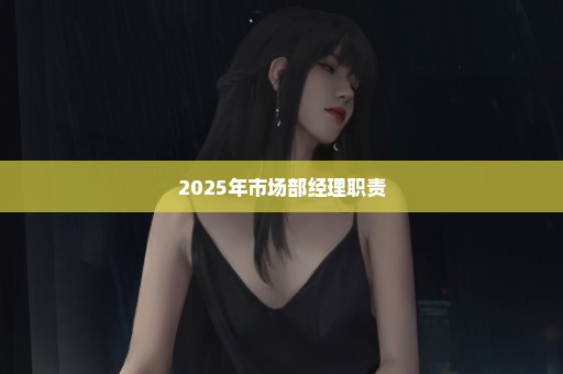 2025年市场部经理职责