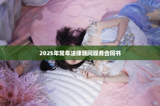 2025年常年法律顾问服务合同书