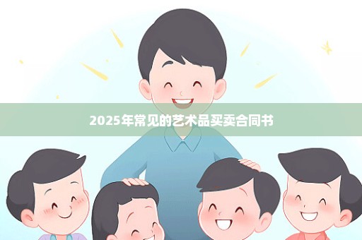 2025年常见的艺术品买卖合同书