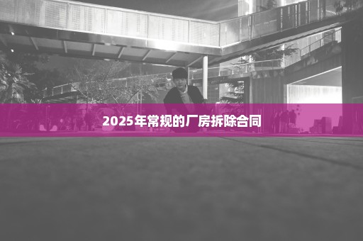 2025年常规的厂房拆除合同