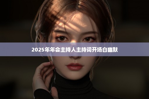 2025年年会主持人主持词开场白幽默