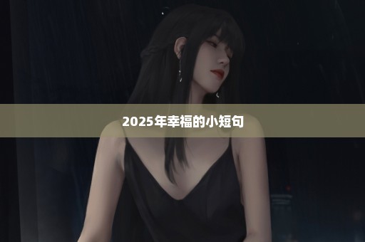 2025年幸福的小短句