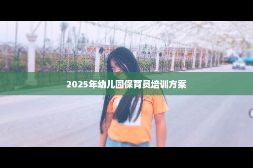 2025年幼儿园保育员培训方案