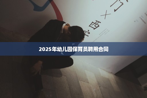 2025年幼儿园保育员聘用合同