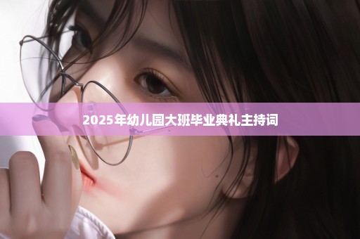 2025年幼儿园大班毕业典礼主持词