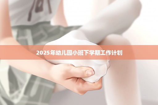 2025年幼儿园小班下学期工作计划