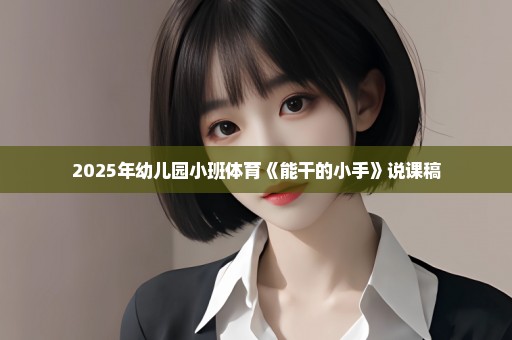 2025年幼儿园小班体育《能干的小手》说课稿
