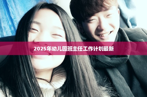 2025年幼儿园班主任工作计划最新