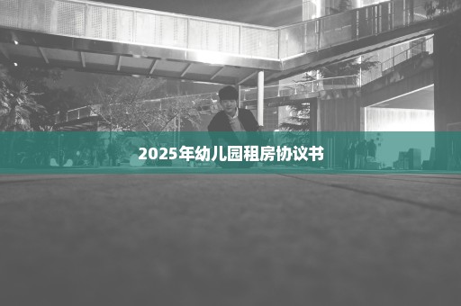 2025年幼儿园租房协议书