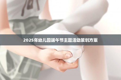 2025年幼儿园端午节主题活动策划方案
