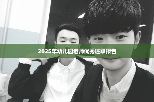 2025年幼儿园老师优秀述职报告