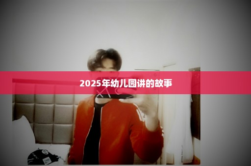 2025年幼儿园讲的故事