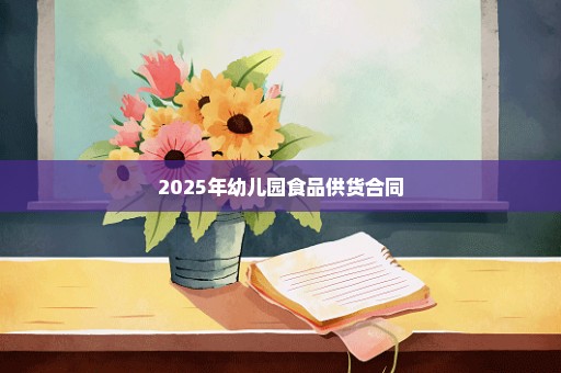2025年幼儿园食品供货合同