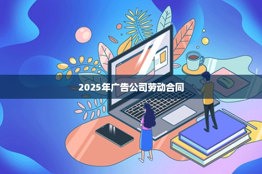 2025年广告公司劳动合同