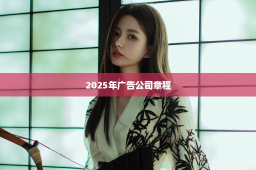 2025年广告公司章程