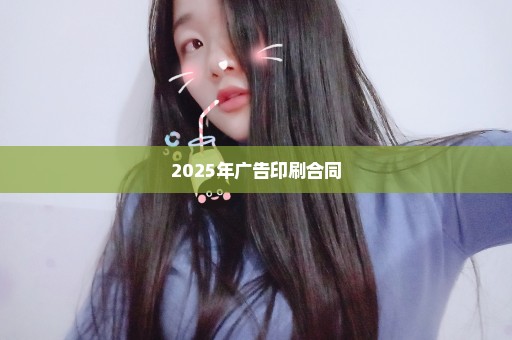 2025年广告印刷合同