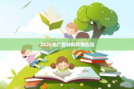 2025年广告材料购销合同