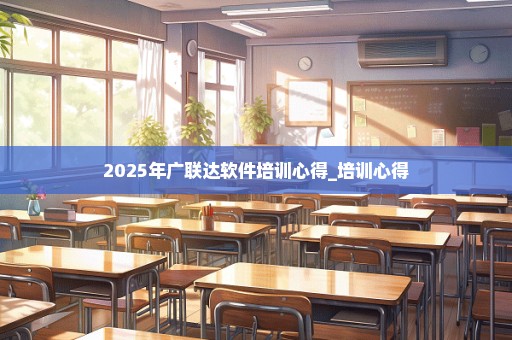 2025年广联达软件培训心得_培训心得
