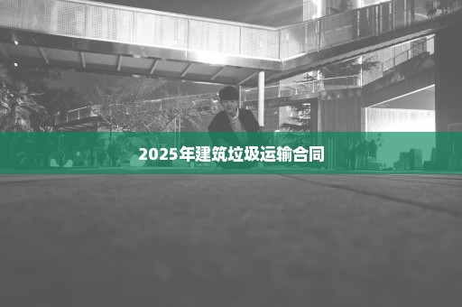 2025年建筑垃圾运输合同