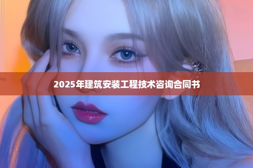 2025年建筑安装工程技术咨询合同书