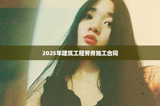 2025年建筑工程劳务施工合同