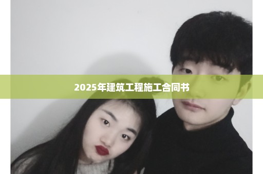 2025年建筑工程施工合同书