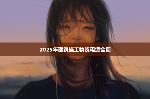 2025年建筑施工物资租赁合同