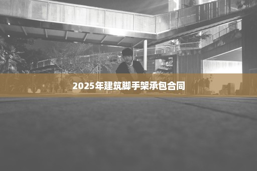 2025年建筑脚手架承包合同