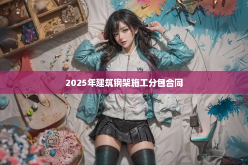 2025年建筑钢架施工分包合同
