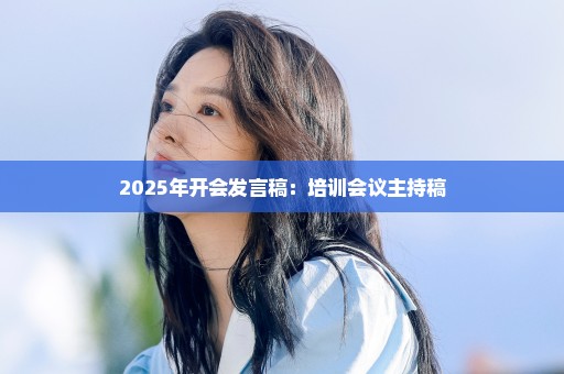 2025年开会发言稿：培训会议主持稿