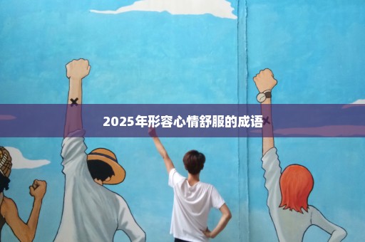 2025年形容心情舒服的成语
