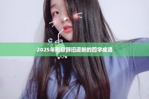 2025年形容辞旧迎新的四字成语