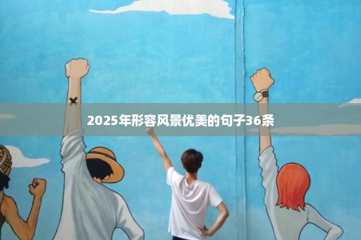 2025年形容风景优美的句子36条