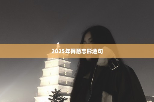 2025年得意忘形造句