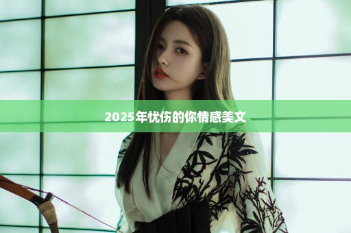 2025年忧伤的你情感美文