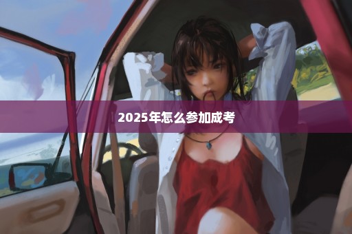 2025年怎么参加成考