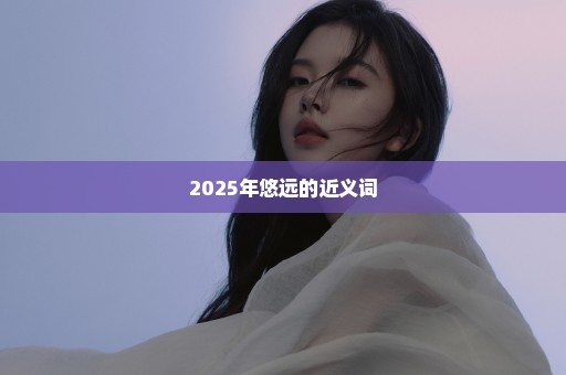 2025年悠远的近义词