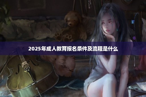 2025年成人教育报名条件及流程是什么