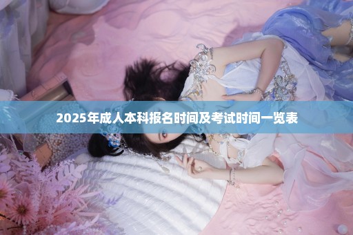 2025年成人本科报名时间及考试时间一览表
