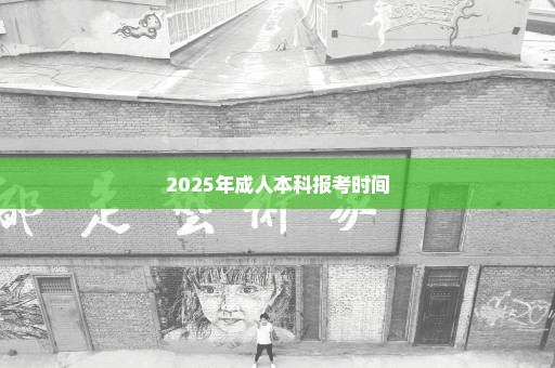 2025年成人本科报考时间