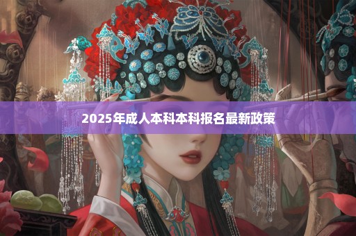 2025年成人本科本科报名最新政策