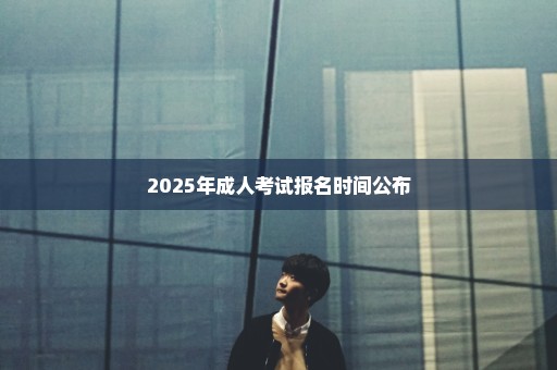 2025年成人考试报名时间公布